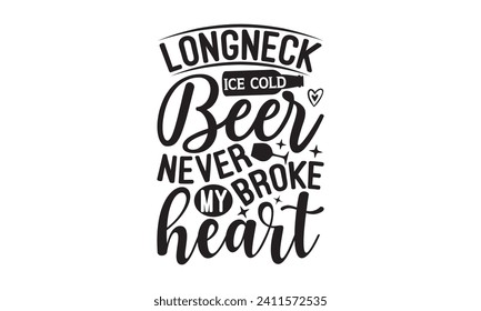 longneck ice cold beer never broke my heart - Beer T-shirt design, Lettering design for greeting banners, Modern calligraphy, Cards and Posters, Mugs, Notebooks, white background, EPS 10.