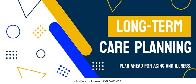 Long-Term Care Planning: Preparing for future care needs.