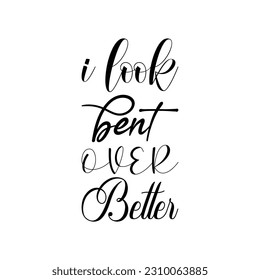 i look bent over better black letters quote