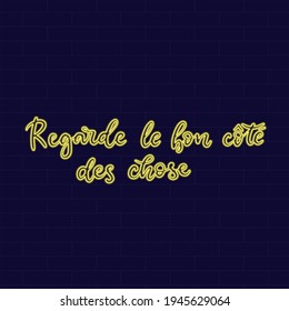 Look at the bright side. Neon Inspirational phrase. Calligraphic hand lettering motivational inscription in french language for postcard, poster, wallpaper. Vector illustration.