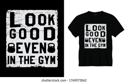 "Look good even in the gym" typography vector distress gym fitness t-shirt design.