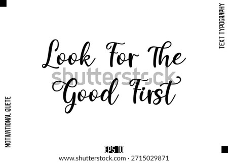 Look For The Good First  -Positive Thinking and Mindset Motivational Quotes Cursive Calligraphy Text Handwritten Letters