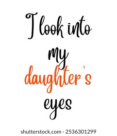 I look into my daughter's eyes inspirational and motivational quotes, typography, fashion, art, designs: for prints, posters, cards, t shirt, coffee mug hoodies etc.