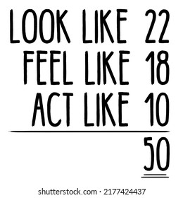 look like 22 feel like 18 act like 10 is a vector design for printing on various surfaces like t shirt, mug etc. 