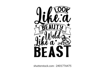 Look Like A Beauty Weld Like A Beast- Welder t- shirt design, Handmade calligraphy vector illustration for Cutting Machine, Silhouette Cameo, Cricut, greeting card template with typography text