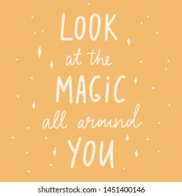 look at the magic all around you - unique hand written vector lettering. Inspirational motivational quote for card, planner book, home decor, t-shirt, pillow.