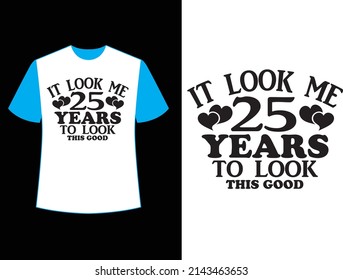  IT LOOK ME 25 YEARS TO LOOK THIS GOOD  t shirt design.