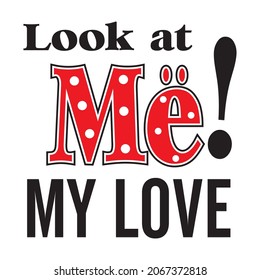 look at me my love vector illustration editable - girl quotes for shirt 