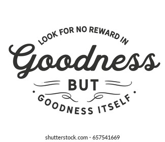 Look for no reward in goodness but goodness itself. Goodness Quotes