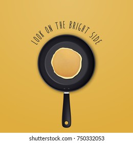 Look on the bright side - background with quote and realistic pancake in the frying pan, top view for breakfast, food menu and homestyle banner. Vector EPS10 illustration