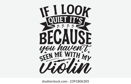 If I Look Quiet It’s Because You Haven’t Seen Me With My Violin -Violin T-Shirt Design, Handmade Calligraphy Vector Illustration, For Wall, Mugs, Cutting Machine, Silhouette Cameo, Cricut.