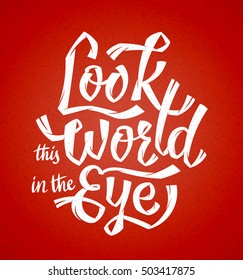 Look this world in the eye. Vector hand lettering motivation poster. Cool and free strokes make a dynamic composition. Self development, bravery and freedom propaganda.