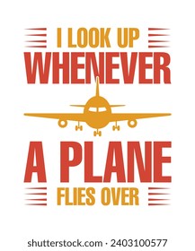 I LOOK UP WHENEVER A PLANE FLIES OVER. T-SHIRT DESIGN. PRINT TEMPLATE.TYPOGRAPHY VECTOR ILLUSTRATION. 