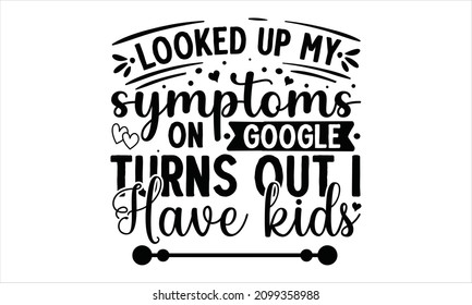 Looked up my symptoms on google turns out i have kids - Sarcastic quotes. Motivation inspiration lettering typography quote spoiler alert I don’t care