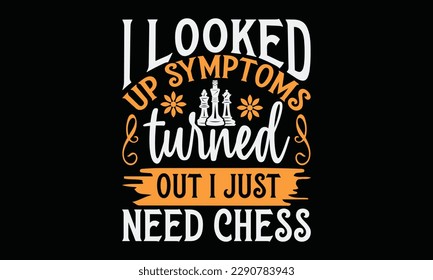 I looked up symptoms turned out I just need chess - Chess svg typography T-shirt Design, Handmade calligraphy vector illustration, template, greeting cards, mugs, brochures, posters, labels, and stick