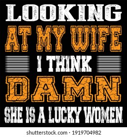 Looking at my wife I think damn she is a lucky women. Typography T-shirt template, Vector illustration for apparel and print.