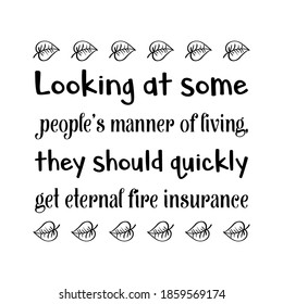  Looking at some people’s manner of living, they should quickly get eternal fire insurance. Vector Quote