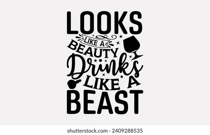 Looks Like A Beauty Drinks Like A Beast - Wine T shirt Design, Handmade calligraphy vector illustration, Conceptual handwritten phrase calligraphic, Cutting Cricut and Silhouette, EPS 10 svg