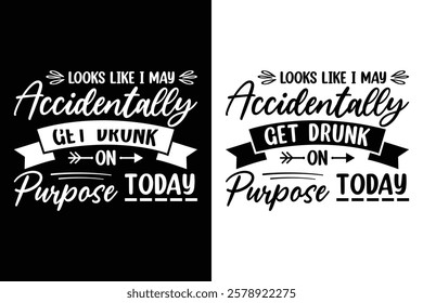 looks like i may accidentally get drunk on purpose today t-shirt Design Vector Illustration.