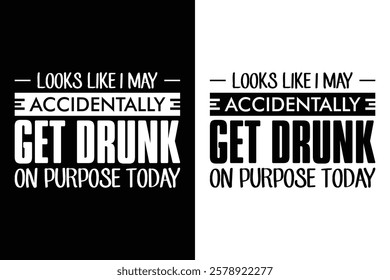 looks like i may accidentally get drunk on purpose today t-shirt Design Vector Illustration.