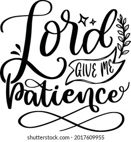 Lord Give Me Patience Religious Lettering Quotes Faith Motivational Inspirational Sayings Poster Mugs Tote Bag T-Shirt Design