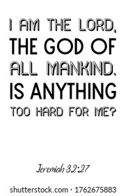  I am the Lord, the God of all mankind. Is anything too hard for me. Bible verse, quote