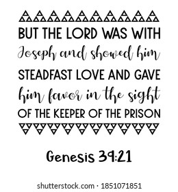 But the Lord was with Joseph and showed him steadfast love and gave him favor in the sight of the keeper of the prison. Bible verse quote