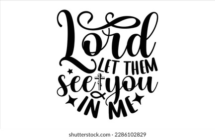 
Lord let them see you in me- Christian t- shirt design, Calligraphy graphic design, Vector illustration Template for prints on svg and bags, posters, Isolated on white background, EPS 10