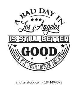 Los Angeles Quotes and Slogan good for T-Shirt. A Bad Day In Los Angeles Is Still Better Then A Good Day Anywhere Else.