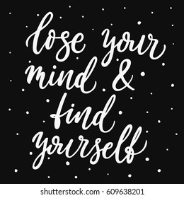 Lose your mind and find yourself. Hand lettering script. Motivation and inspiration calligraphy quote. Hand drawn phrase for apparel, t-skirt design, mobile phone cover.