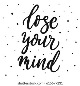 Lose your mind. Hand lettering script. Motivation and inspiration calligraphy quote. Hand drawn phrase for apparel, t-skirt design, mobile phone cover.