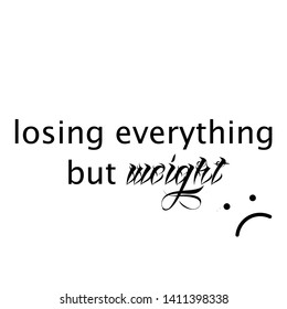 Losing everything but weight text, Funny quote, typography for print or use as poster, flyer or T shirt