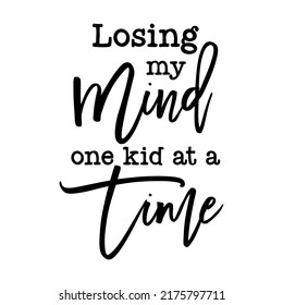 Losing my Mind one kid at a Time funny slogan inscription. Vector quotes. Illustration for prints on t-shirts and bags, posters, cards. Funny maternity quote. Isolated on white background. 