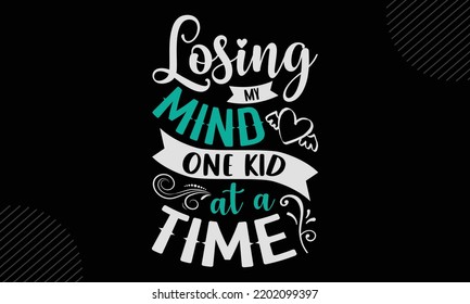 Losing My Mind One Kid At A Time  - Mom T shirt Design, Modern calligraphy, Cut Files for Cricut Svg, Illustration for prints on bags, posters