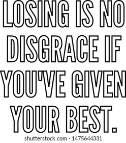 Losing is no disgrace if you've given your best