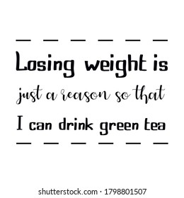  Losing weight is just a reason so that I can drink green tea. Vector Quote