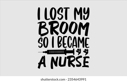 I Lost My Broom So I Became A Nurse - Halloween t-shirt design, Hand drawn lettering phrase, Vector illustration, Illustration for prints on t-shirts, bags, posters, cards and Mug. 
