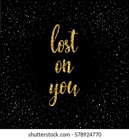 Lost on you. Handwritten romantic quote lettering isolated on black. Doodle handmade love sketch for design t-shirt, romantic card, invitation, valentines day poster, album, scrapbook. Gold texture