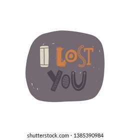 I lost you. Hand drawn lettering, quote sketch typography. Motivational handwritten phrase. Vector inscription slogan. Inspirational poster, t shirt design, print, placard, postcard, cartoon card