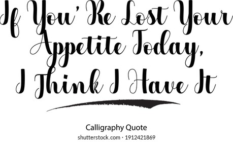 If You’ Re Lost Your Appetite Today, I Think I Have It Handwritten Typographic Text Love Quote 