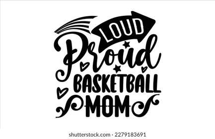 Loud proud basketball mom- Basketball T shirt design, Hand drawn lettering phrase, Illustration for prints on svg and bags, posters Isolated on white background, EPS 10