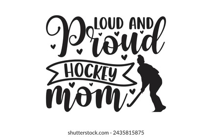 Loud And Proud Hockey Mom - Lettering design for greeting banners, Mouse Pads, Prints, Cards and Posters, Mugs, Notebooks, Floor Pillows and T-shirt prints design.