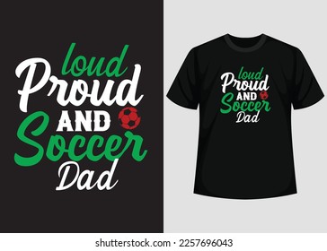 Loud Proud And Soccer Dad T shirt Design. Best Happy Football Day T Shirt Design. T-shirt Design, Typography T Shirt, Vector and Illustration Elements for a Printable Products.