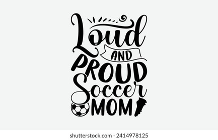 Loud and proud soccer mom - Soccer T-Shirt Design, typography vector, files for Cutting, bag, cups, card, prints and posters.