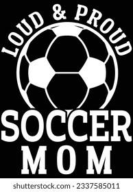 Loud and proud soccer mom vector art design, eps file. design file for t-shirt. SVG, EPS cuttable design file svg
