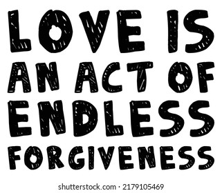 Love is an act of endless forgiveness. Romantic message.