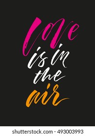 Love is in the air. Hand drawn elegant quote for your design. Can be used for bags, t-shirts, home decor, posters, cards, etc. Custom typography, lettering and modern calligraphy.