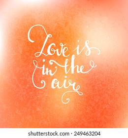 Love is in the air Hand drawn typography poster. Romantic quote for valentines day card or save the date card. Inspirational vector typography.