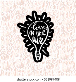 Love is in the air with hot air balloon. Hand drawn inspiration quote made with brush. Lettering for apparel design, bags, poster, etc. Vector Illustration