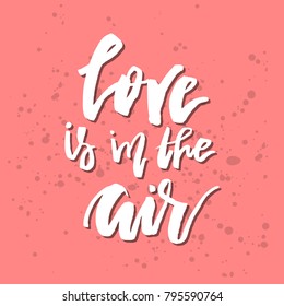 Love Is In The Air - Inspirational Valentines day romantic handwritten quote. Good for greetings, posters, t-shirt, prints, cards, banners.  Vector Lettering. Typographic element for your design
